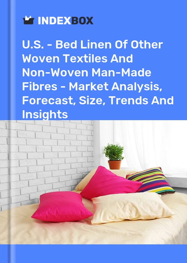 U.S. - Bed Linen Of Other Woven Textiles And Non-Woven Man-Made Fibres - Market Analysis, Forecast, Size, Trends And Insights