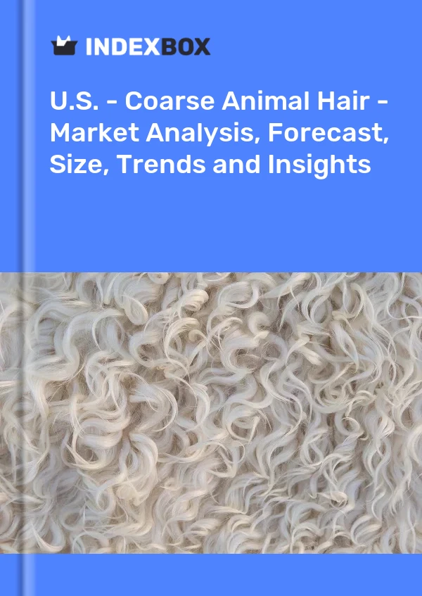 Report U.S. - Coarse Animal Hair - Market Analysis, Forecast, Size, Trends and Insights for 499$