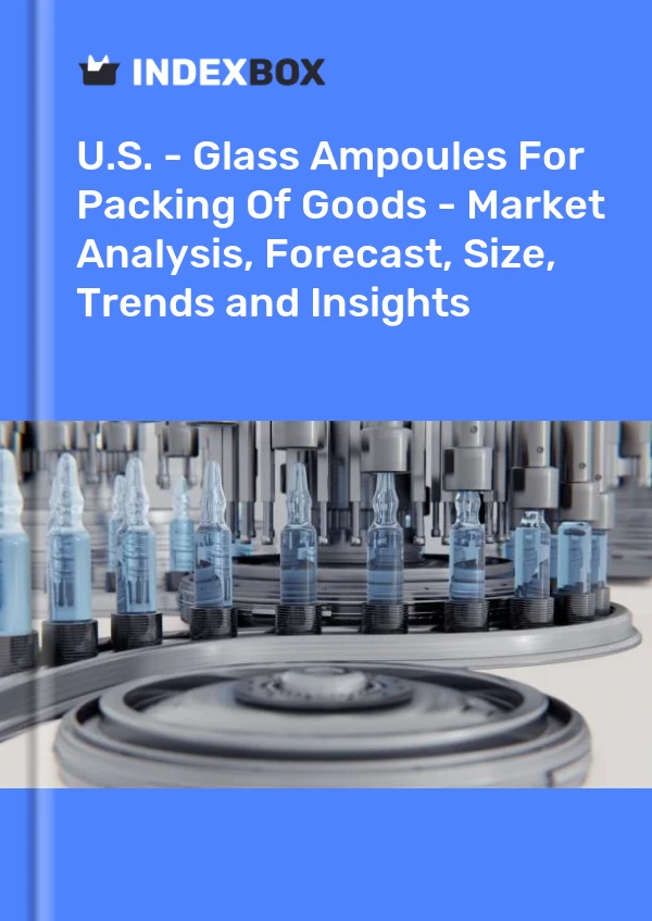 U.S. - Glass Ampoules For Packing Of Goods - Market Analysis, Forecast, Size, Trends and Insights