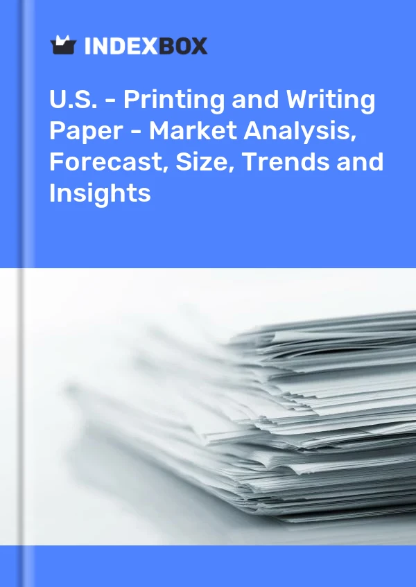 U.S. - Printing and Writing Paper - Market Analysis, Forecast, Size, Trends and Insights