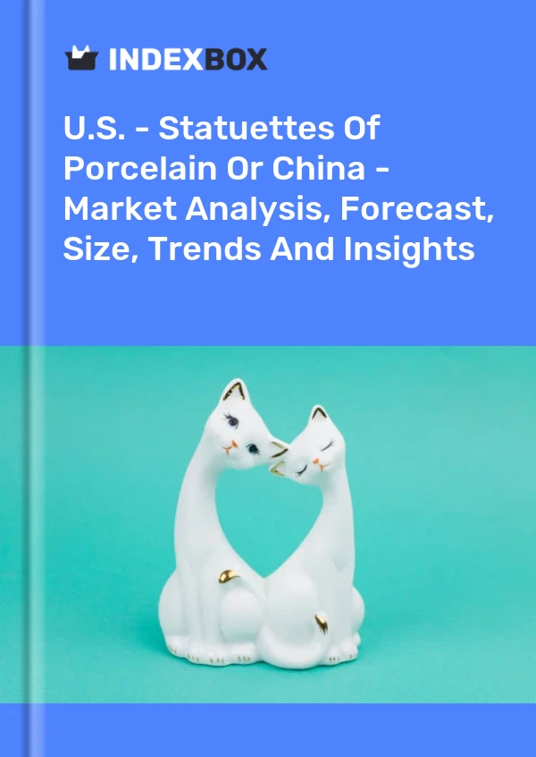 U.S. - Statuettes Of Porcelain Or China - Market Analysis, Forecast, Size, Trends And Insights