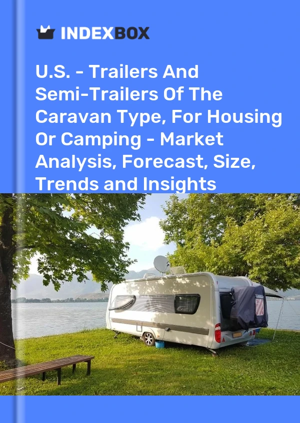 USA – Anhänger und Auflieger vom Typ Wohnwagen, Wohnen oder Camping – Marktanalyse, Prognose, Größe, Trends und Einblicke