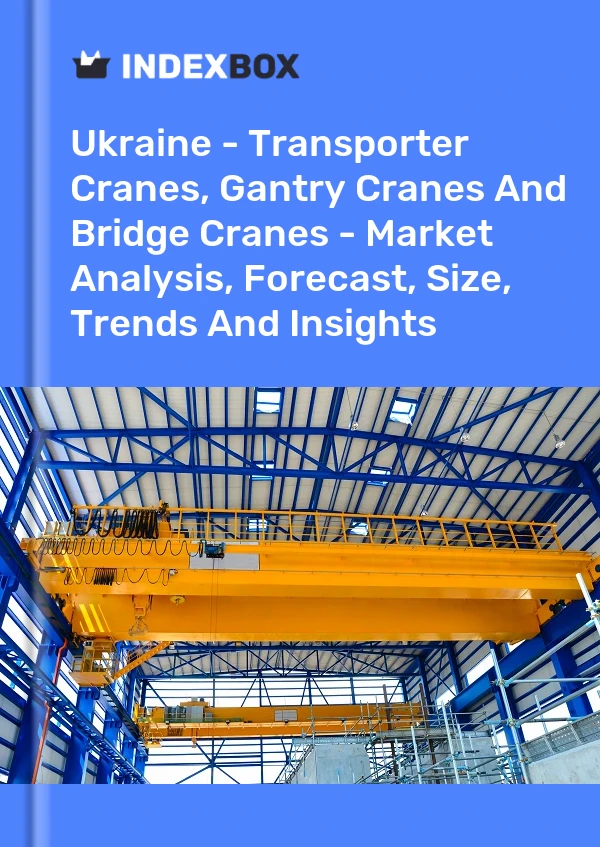 Ukraine - Transporter Cranes, Gantry Cranes And Bridge Cranes - Market Analysis, Forecast, Size, Trends And Insights
