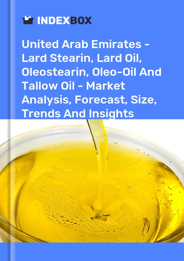 United Arab Emirates - Lard Stearin, Lard Oil, Oleostearin, Oleo-Oil And Tallow Oil - Market Analysis, Forecast, Size, Trends And Insights