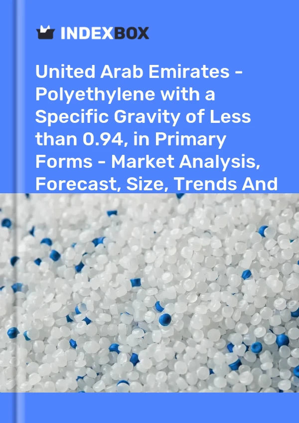Report United Arab Emirates - Polyethylene with a Specific Gravity of Less than 0.94, in Primary Forms - Market Analysis, Forecast, Size, Trends and Insights for 499$