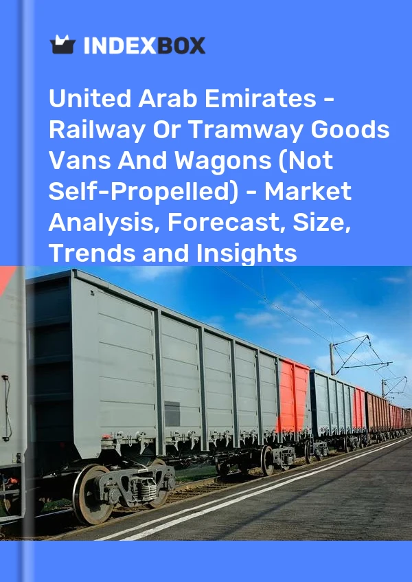 United Arab Emirates - Railway Or Tramway Goods Vans And Wagons (Not Self-Propelled) - Market Analysis, Forecast, Size, Trends and Insights
