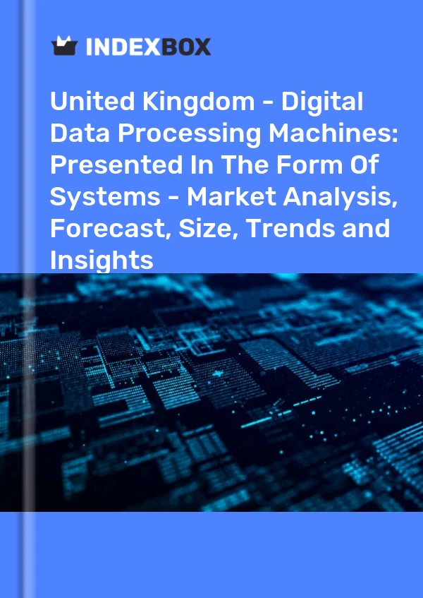 United Kingdom - Digital Data Processing Machines: Presented In The Form Of Systems - Market Analysis, Forecast, Size, Trends and Insights