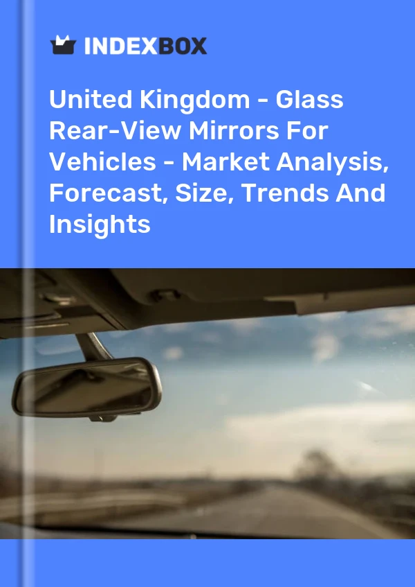 United Kingdom - Glass Rear-View Mirrors For Vehicles - Market Analysis, Forecast, Size, Trends And Insights