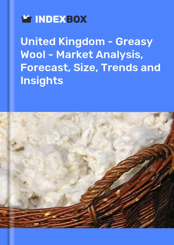 United Kingdom - Greasy Wool - Market Analysis, Forecast, Size, Trends and Insights