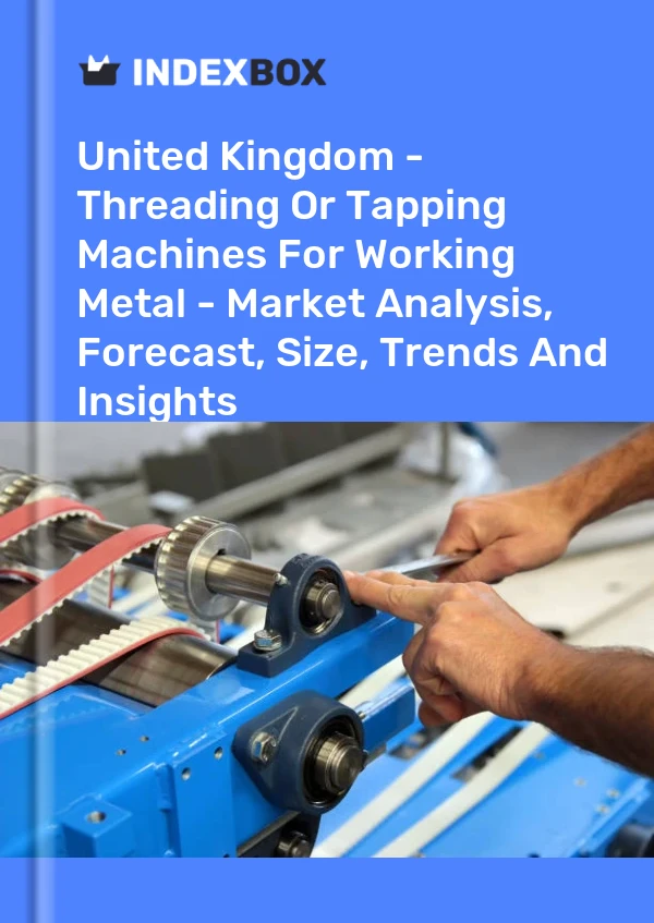 United Kingdom - Threading Or Tapping Machines For Working Metal - Market Analysis, Forecast, Size, Trends And Insights
