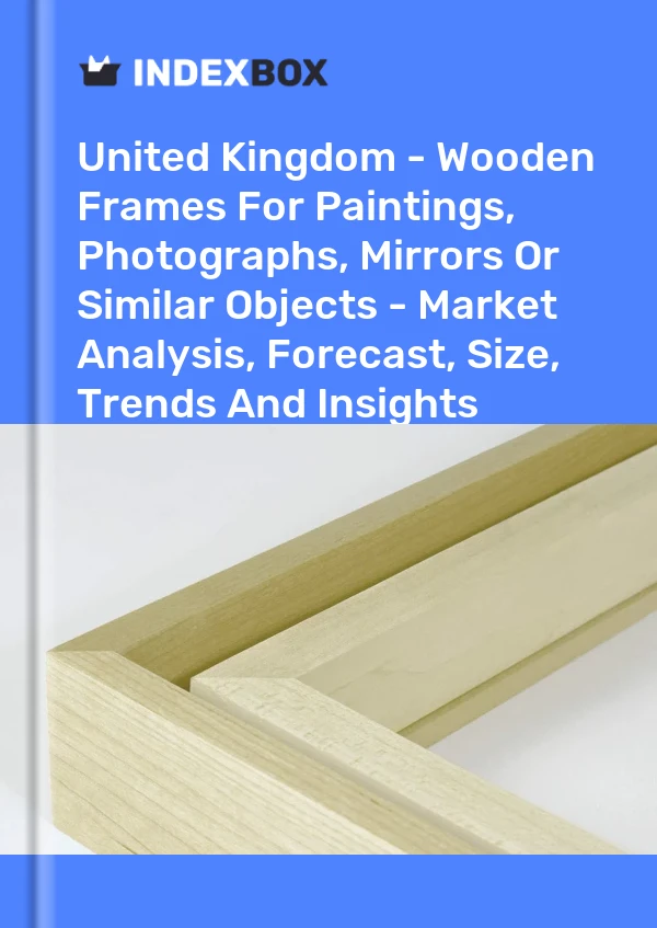 Bericht Vereinigtes Königreich – Holzrahmen für Gemälde, Fotografien, Spiegel oder ähnliche Objekte – Marktanalyse, Prognose, Größe, Trends und Erkenntnisse for 499$