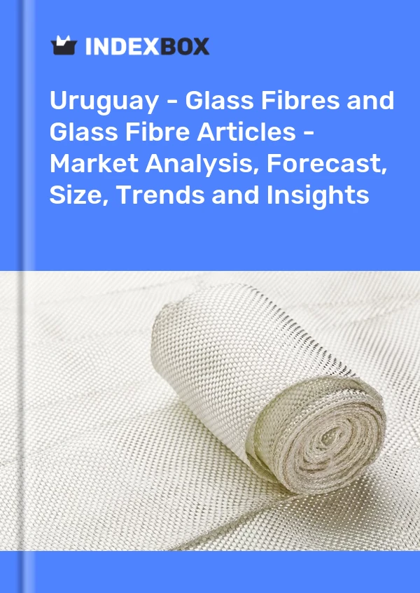 Uruguay - Glass Fibres and Glass Fibre Articles - Market Analysis, Forecast, Size, Trends and Insights