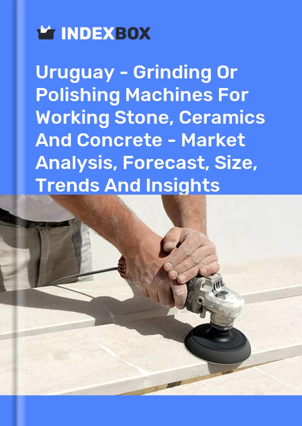 Report Uruguay - Grinding or Polishing Machines for Working Stone, Ceramics and Concrete - Market Analysis, Forecast, Size, Trends and Insights for 499$