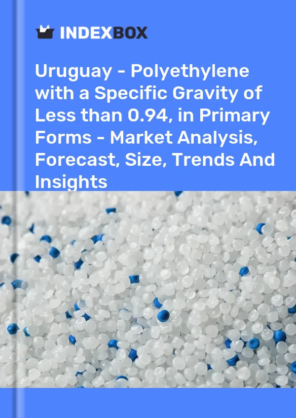 Uruguay - Polyethylene with a Specific Gravity of Less than 0.94, in Primary Forms - Market Analysis, Forecast, Size, Trends And Insights