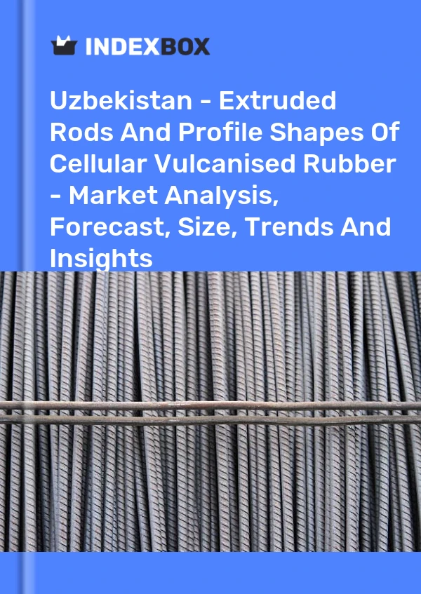 Report Uzbekistan - Extruded Rods and Profile Shapes of Cellular Vulcanised Rubber - Market Analysis, Forecast, Size, Trends and Insights for 499$