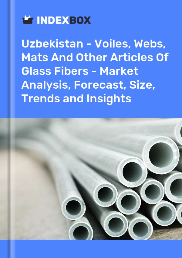 Report Uzbekistan - Voiles, Webs, Mats and Other Articles of Glass Fibers - Market Analysis, Forecast, Size, Trends and Insights for 499$