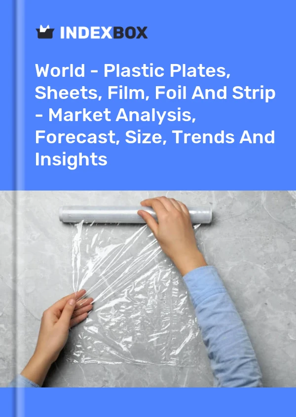 World - Plastic Plates, Sheets, Film, Foil And Strip - Market Analysis, Forecast, Size, Trends And Insights